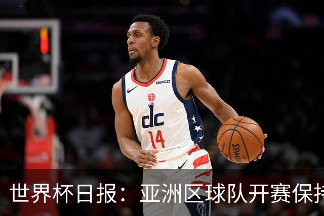 世界杯日报：亚洲区球队开赛保持不败 中国裁判傅明迎首秀